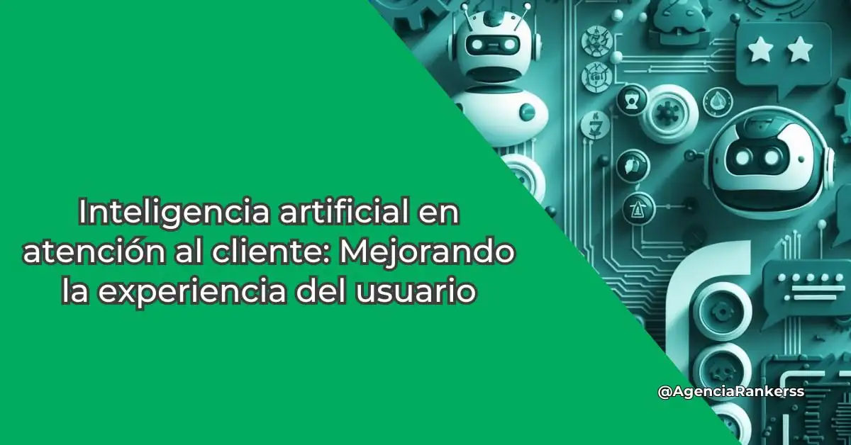 Inteligencia artificial en atención al cliente: Mejorando la experiencia del usuario