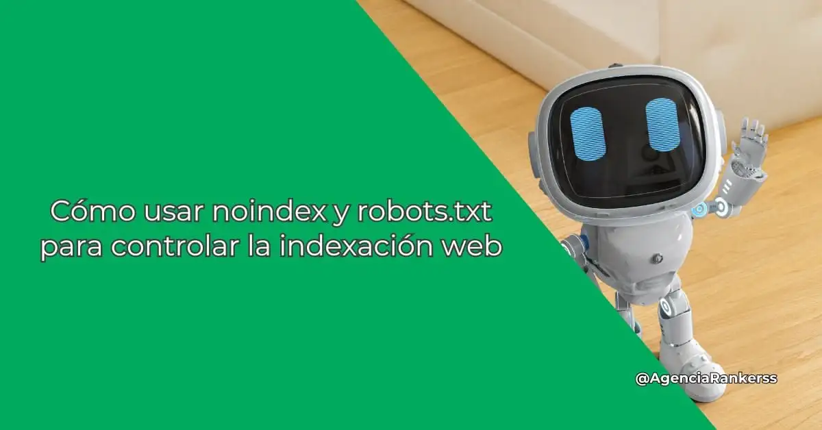 Cómo usar noindex y robots.txt para controlar la indexación web